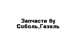 Запчасти бу Соболь,Газель